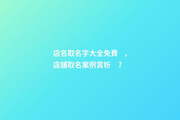 店名取名字大全免費，店鋪取名案例賞析？